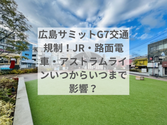 広島サミットG7交通規制！JRと路面電車とアストラムラインはいつからいつまで影響？